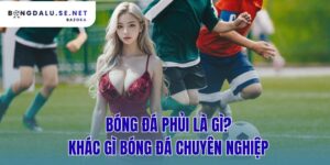 bóng đá phủi là gì? khác gì bóng đá chuyên nghiệp