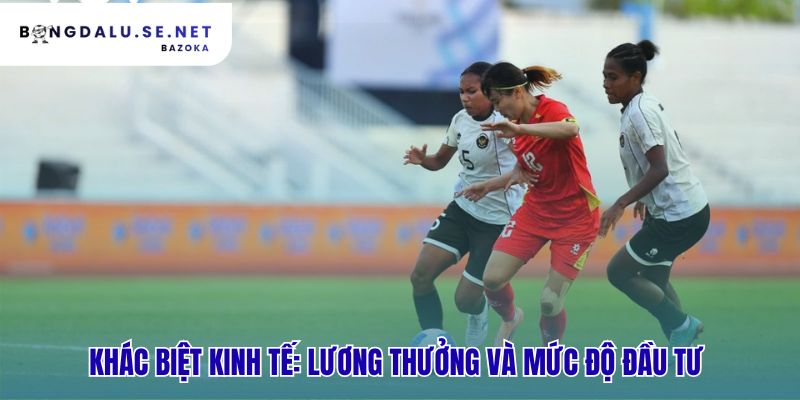 Chênh lệch kinh tế cho thấy bóng đá nam và bóng đá nữ có gì khác biệt